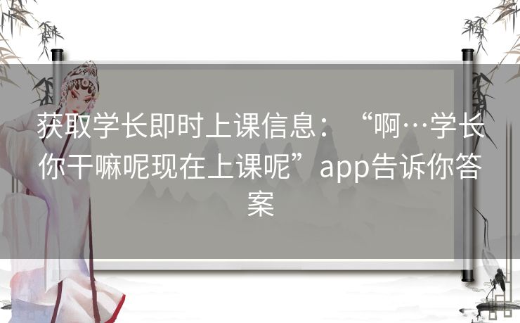 获取学长即时上课信息:“啊…学长你干嘛呢现在上课呢”app告诉你答案 获取学长即时上课信息:“啊…学长你干嘛呢现在上课呢”app告诉你答案