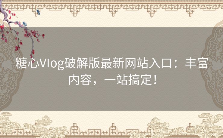 糖心VIog破解版最新网站入口:丰富内容,一站搞定! 糖心VIog破解版最新网站入口:丰富内容,一站搞定!