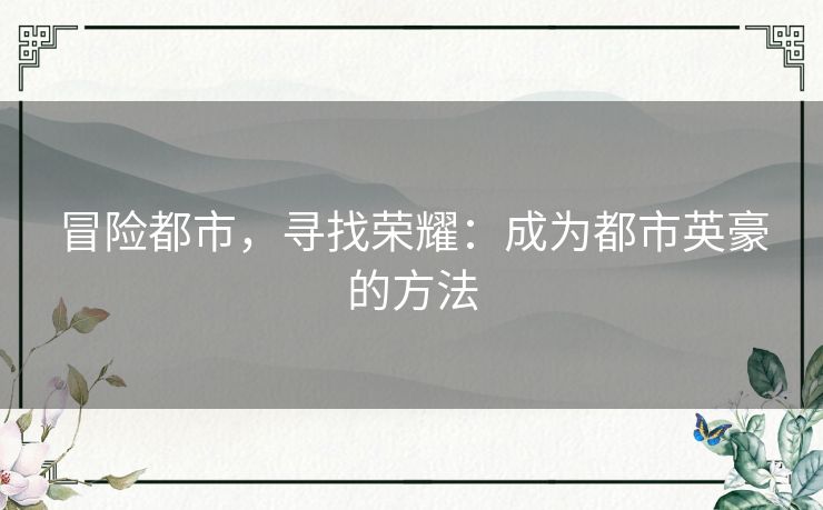 冒险都市,寻找荣耀:成为都市英豪的方法 冒险都市,寻找荣耀:成为都市英豪的方法