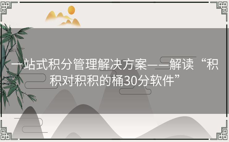 一站式积分管理解决方案——解读“积积对积积的桶30分软件” 一站式积分管理解决方案——解读“积积对积积的桶30分软件”
