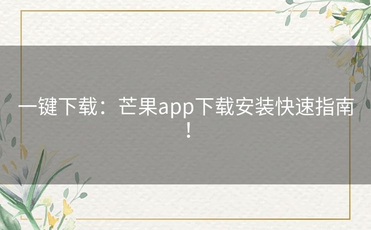 一键下载:芒果app下载安装快速指南! 一键下载:芒果app下载安装快速指南!