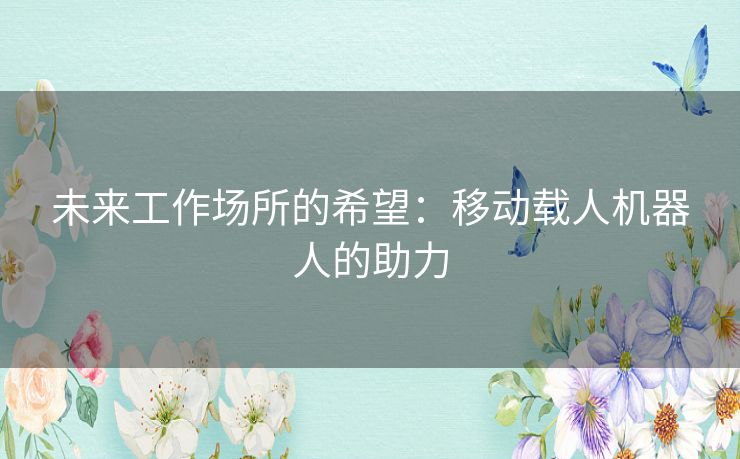 未来工作场所的希望：移动载人机器人的助力