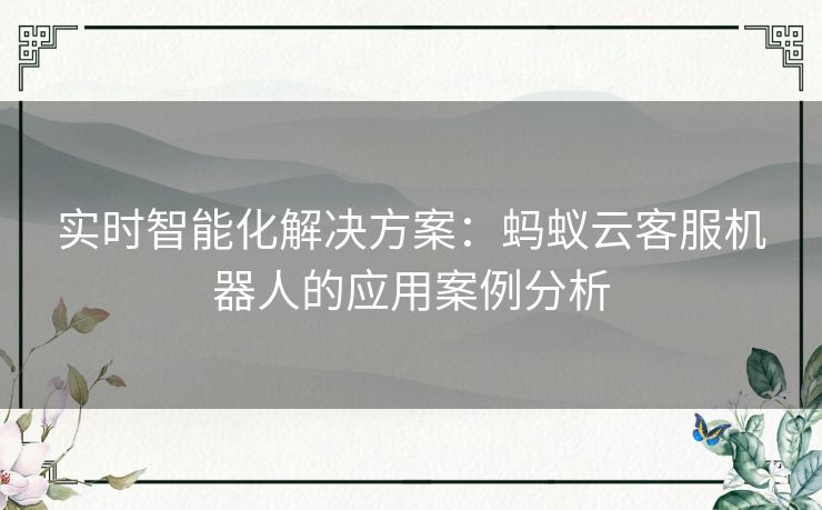 实时智能化解决方案：蚂蚁云客服机器人的应用案例分析