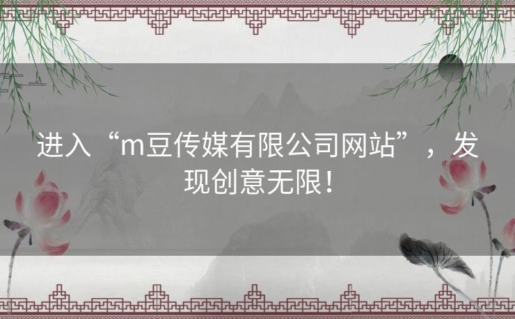 进入“m豆传媒有限公司网站”,发现创意无限! 进入“m豆传媒有限公司网站”,发现创意无限!