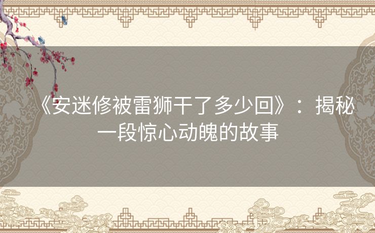 《安迷修被雷狮干了多少回》：揭秘一段惊心动魄的故事