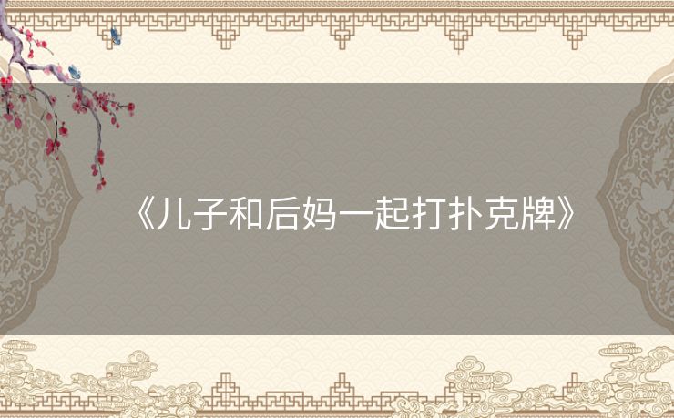 《儿子和后妈一起打扑克牌》