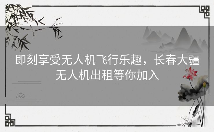 即刻享受无人机飞行乐趣,长春大疆无人机出租等你加入 即刻享受无人机飞行乐趣,长春大疆无人机出租等你加入