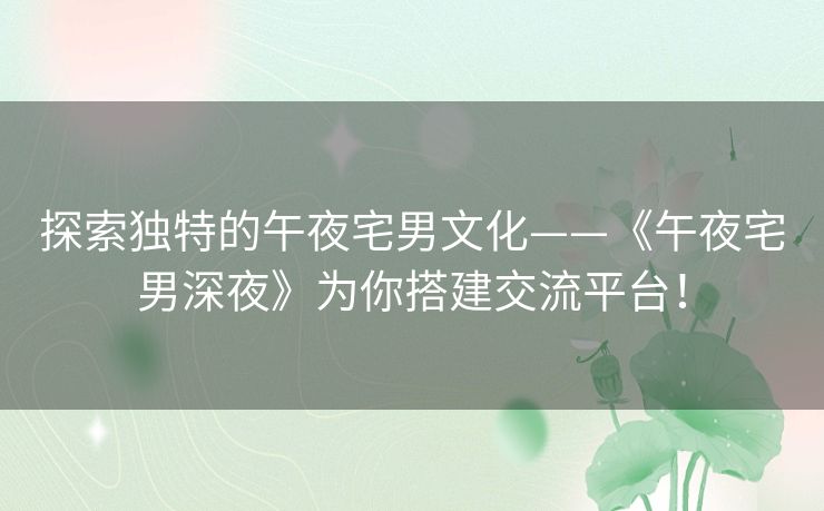 探索独特的午夜宅男文化——《午夜宅男深夜》为你搭建交流平台! 探索独特的午夜宅男文化——《午夜宅男深夜》为你搭建交流平台!