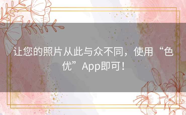 让您的照片从此与众不同,使用“色优”App即可! 让您的照片从此与众不同,使用“色优”App即可!