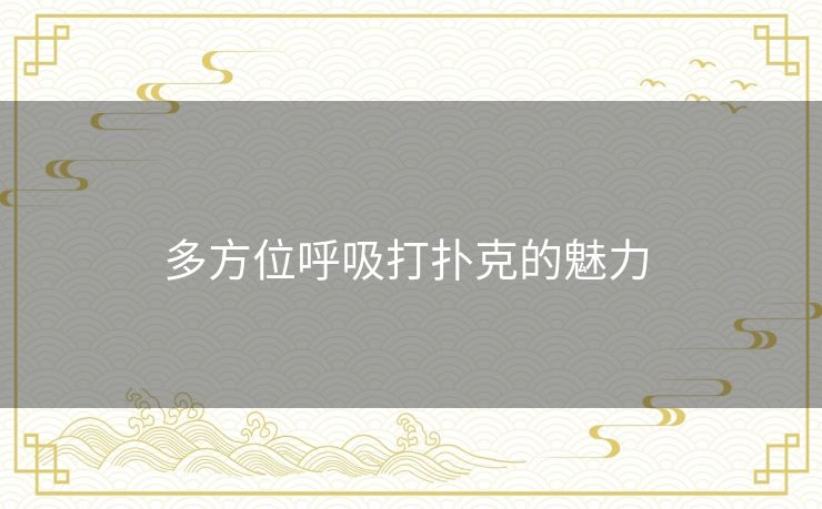 多方位呼吸打扑克的魅力 多方位呼吸打扑克的魅力