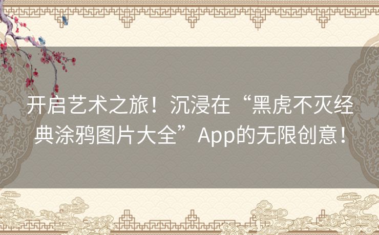 开启艺术之旅！沉浸在“黑虎不灭经典涂鸦图片大全”App的无限创意！