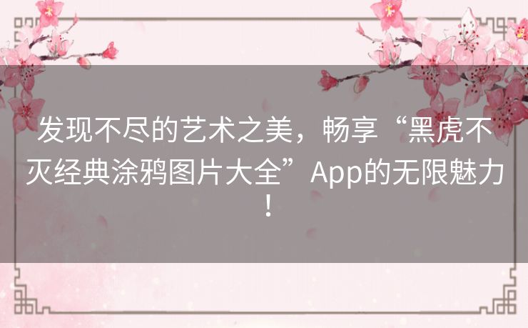 发现不尽的艺术之美,畅享“黑虎不灭经典涂鸦图片大全”App的无限魅力! 发现不尽的艺术之美,畅享“黑虎不灭经典涂鸦图片大全”App的无限魅力!