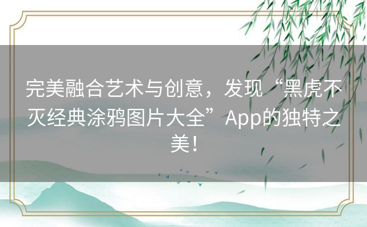 完美融合艺术与创意,发现“黑虎不灭经典涂鸦图片大全”App的独特之美! 完美融合艺术与创意,发现“黑虎不灭经典涂鸦图片大全”App的独特之美!