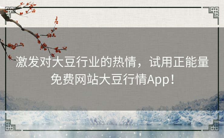激发对大豆行业的热情,试用正能量免费网站大豆行情App! 激发对大豆行业的热情,试用正能量免费网站大豆行情App!