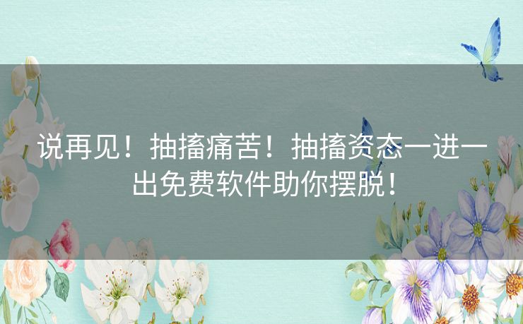 说再见!抽搐痛苦!抽搐资态一进一出免费软件助你摆脱! 说再见!抽搐痛苦!抽搐资态一进一出免费软件助你摆脱!
