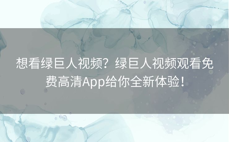 想看绿巨人视频？绿巨人视频观看免费高清App给你全新体验！