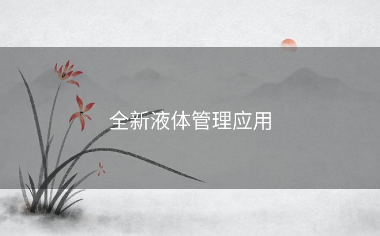 全新液体管理应用 全新液体管理应用