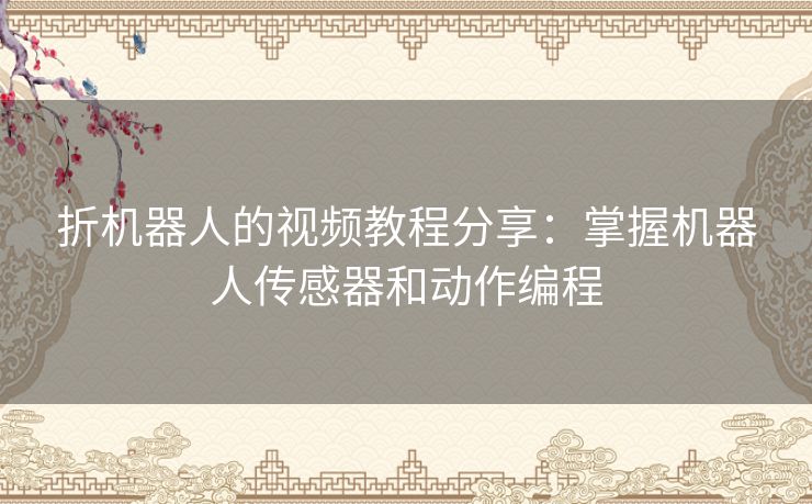 折机器人的视频教程分享：掌握机器人传感器和动作编程