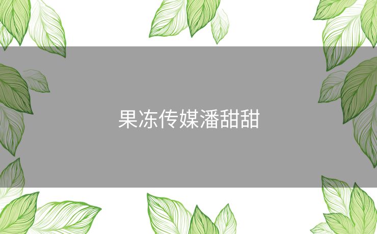 果冻传媒潘甜甜