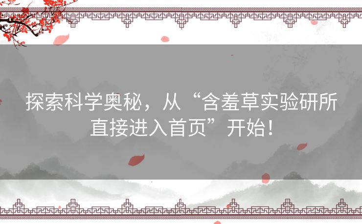 探索科学奥秘,从“含羞草实验研所直接进入首页”开始! 探索科学奥秘,从“含羞草实验研所直接进入首页”开始!