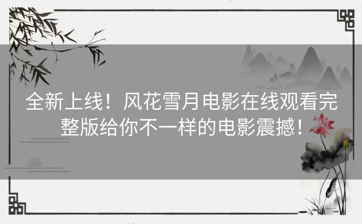 全新上线！风花雪月电影在线观看完整版给你不一样的电影震撼！