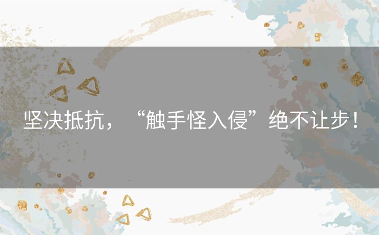 坚决抵抗,“触手怪入侵”绝不让步! 坚决抵抗,“触手怪入侵”绝不让步!