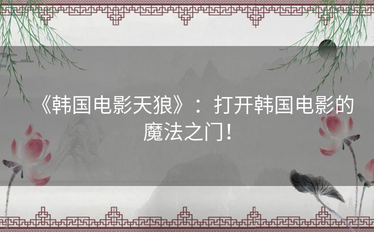 《韩国电影天狼》：打开韩国电影的魔法之门！