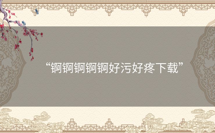 “锕锕锕锕锕好污好疼下载” “锕锕锕锕锕好污好疼下载”