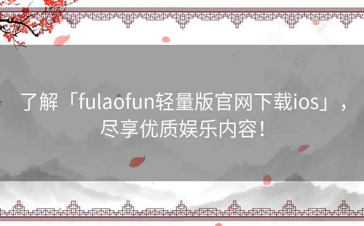 了解「fulaofun轻量版官网下载ios」,尽享优质娱乐内容! 了解「fulaofun轻量版官网下载ios」,尽享优质娱乐内容!