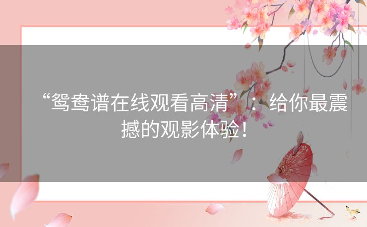 “鸳鸯谱在线观看高清”：给你最震撼的观影体验！