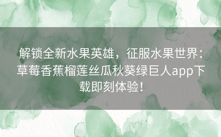 解锁全新水果英雄，征服水果世界：草莓香蕉榴莲丝瓜秋葵绿巨人app下载即刻体验！