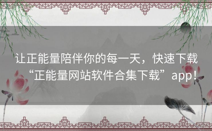 让正能量陪伴你的每一天,快速下载“正能量网站软件合集下载”app! 让正能量陪伴你的每一天,快速下载“正能量网站软件合集下载”app!