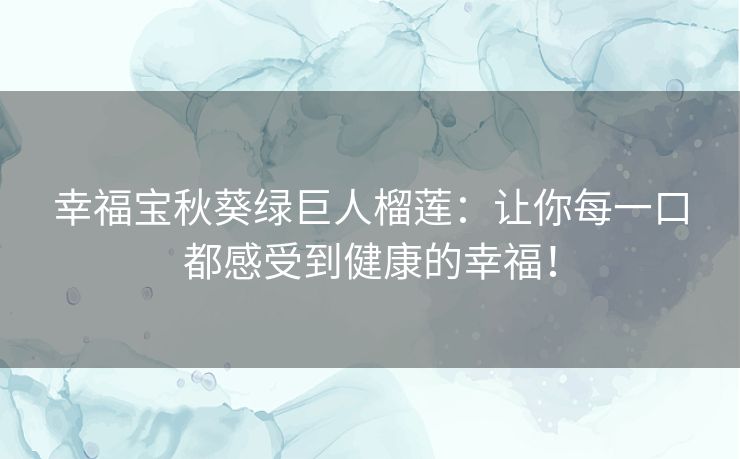 幸福宝秋葵绿巨人榴莲：让你每一口都感受到健康的幸福！