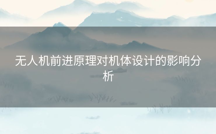 无人机前进原理对机体设计的影响分析 无人机前进原理对机体设计的影响分析