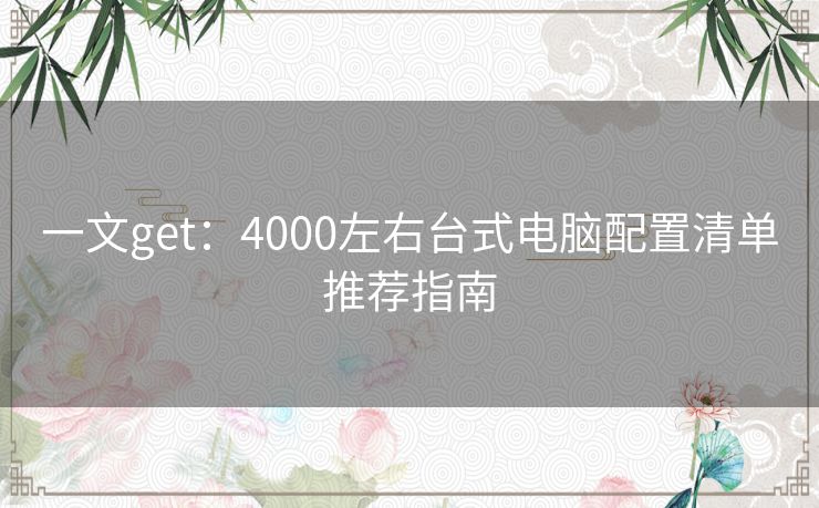 一文get:4000左右台式电脑配置清单推荐指南 一文get:4000左右台式电脑配置清单推荐指南