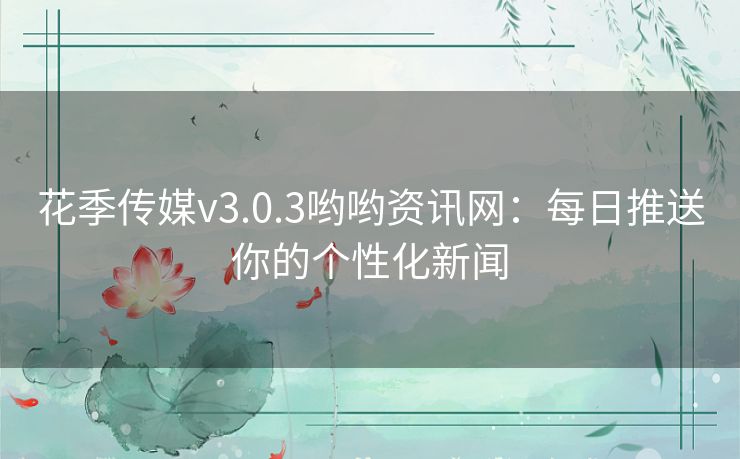 花季传媒v3.0.3哟哟资讯网:每日推送你的个性化新闻 花季传媒v3.0.3哟哟资讯网:每日推送你的个性化新闻