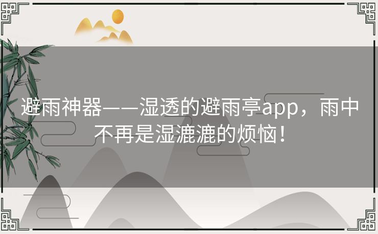 避雨神器——湿透的避雨亭app,雨中不再是湿漉漉的烦恼! 避雨神器——湿透的避雨亭app,雨中不再是湿漉漉的烦恼!
