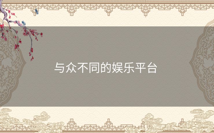 与众不同的娱乐平台 