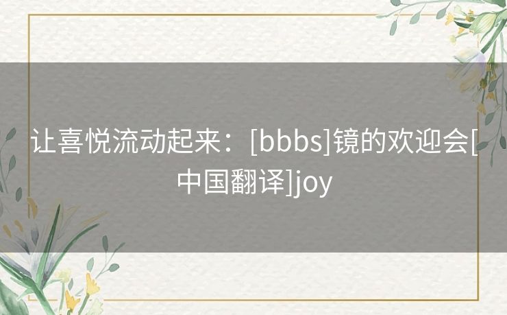 让喜悦流动起来：[bbbs]镜的欢迎会[中国翻译]joy