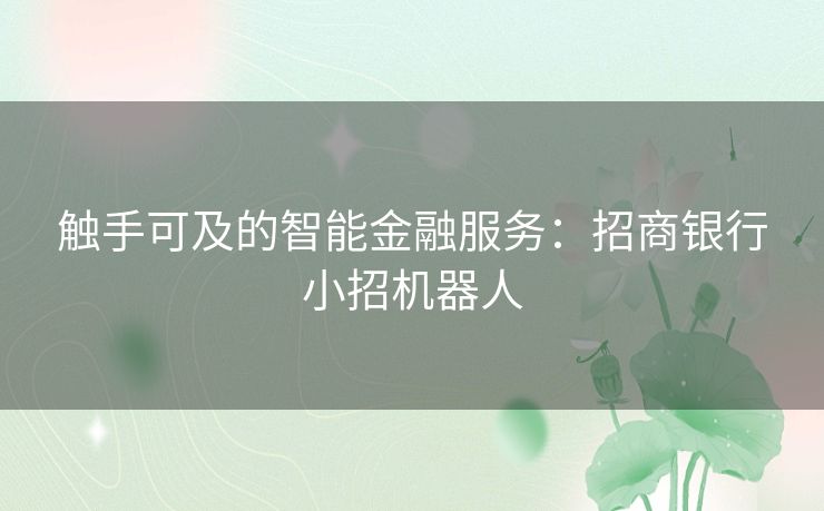 触手可及的智能金融服务：招商银行小招机器人