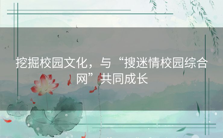 挖掘校园文化，与“搜迷情校园综合网”共同成长