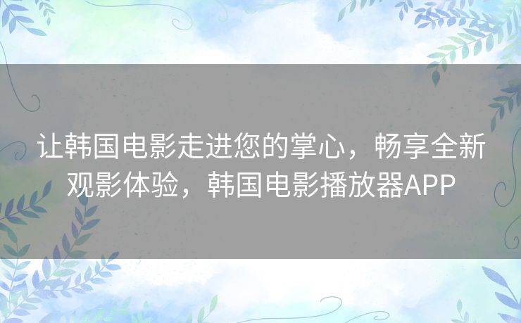 让韩国电影走进您的掌心,畅享全新观影体验,韩国电影播放器APP 让韩国电影走进您的掌心,畅享全新观影体验,韩国电影播放器APP