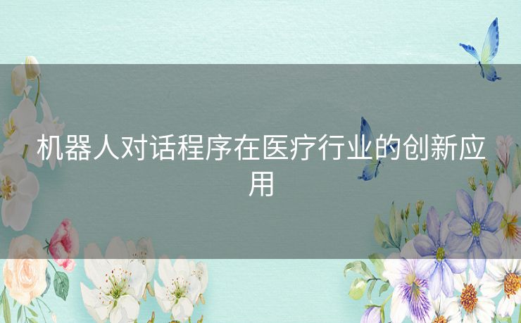 机器人对话程序在医疗行业的创新应用 机器人对话程序在医疗行业的创新应用