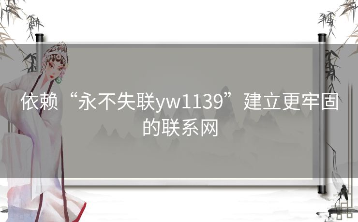依赖“永不失联yw1139”建立更牢固的联系网 依赖“永不失联yw1139”建立更牢固的联系网