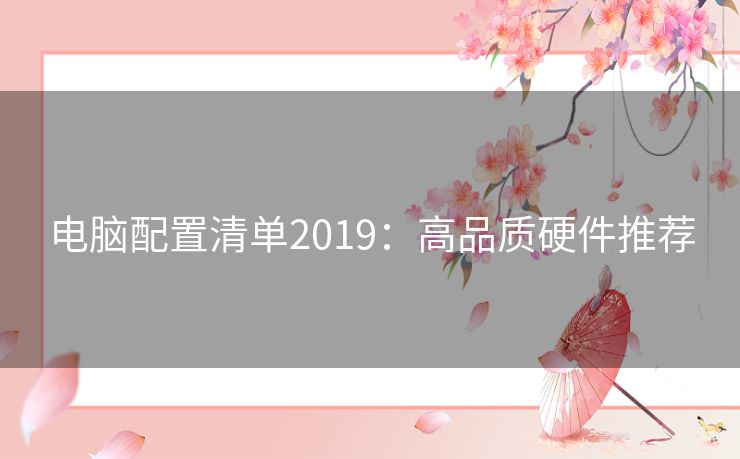 电脑配置清单2019:高品质硬件推荐 电脑配置清单2019:高品质硬件推荐