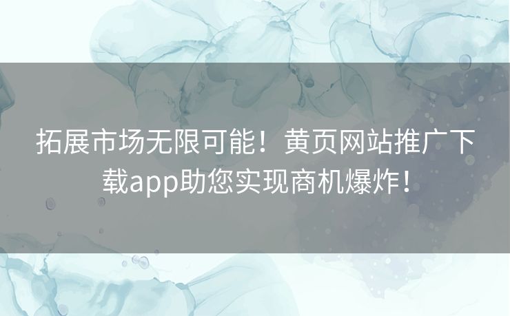 拓展市场无限可能!黄页网站推广下载app助您实现商机爆炸! 拓展市场无限可能!黄页网站推广下载app助您实现商机爆炸!