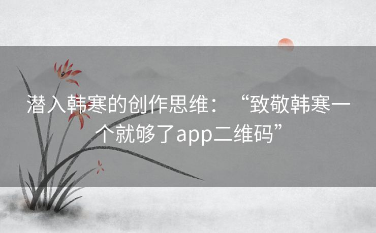 潜入韩寒的创作思维:“致敬韩寒一个就够了app二维码” 潜入韩寒的创作思维:“致敬韩寒一个就够了app二维码”