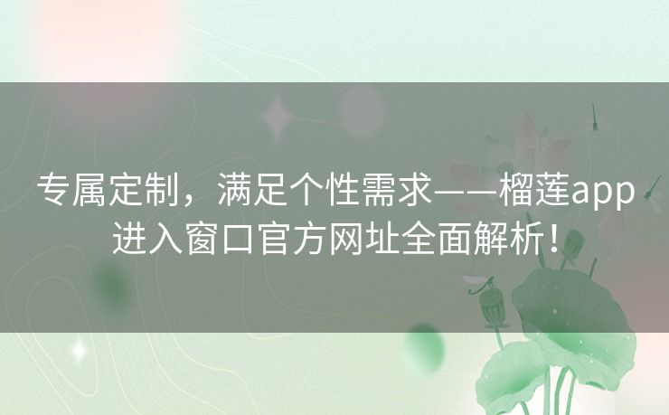 专属定制，满足个性需求——榴莲app进入窗口官方网址全面解析！