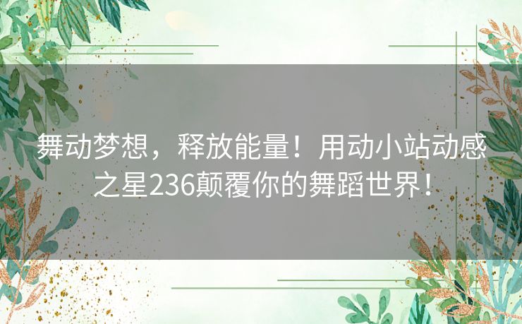 舞动梦想，释放能量！用动小站动感之星236颠覆你的舞蹈世界！