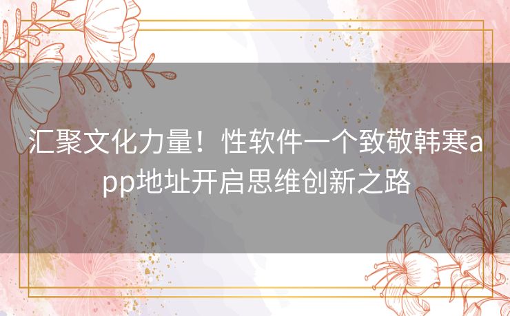 汇聚文化力量!性软件一个致敬韩寒app地址开启思维创新之路 汇聚文化力量!性软件一个致敬韩寒app地址开启思维创新之路